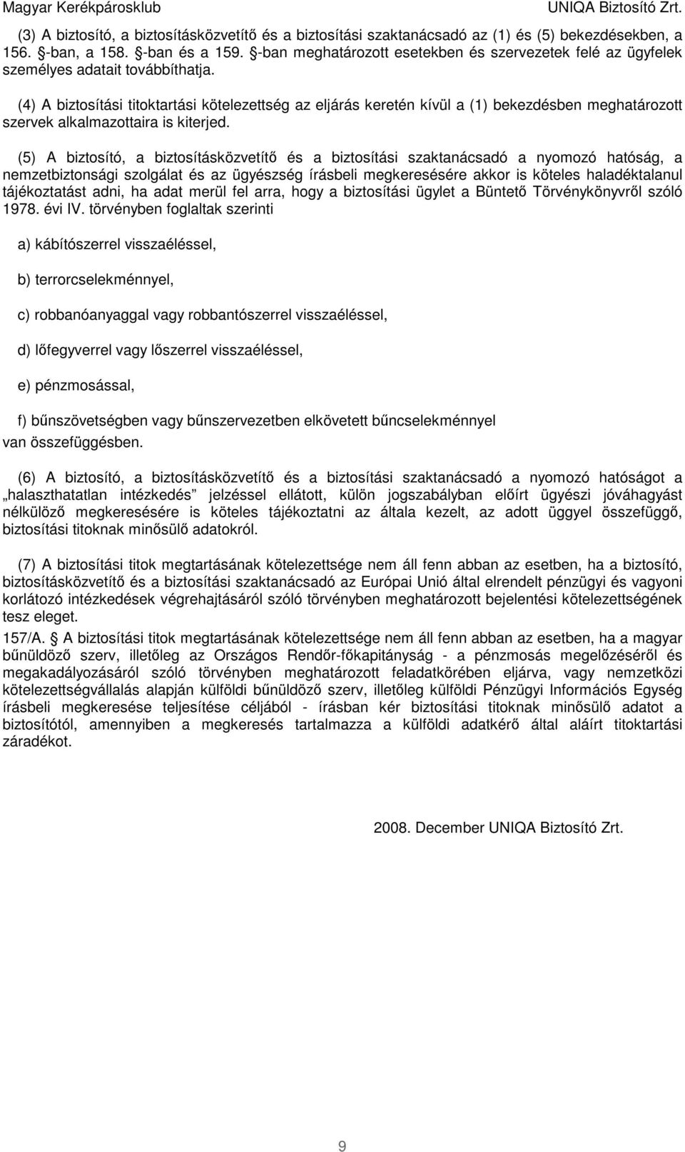 (4) A biztosítási titoktartási kötelezettség az eljárás keretén kívül a (1) bekezdésben meghatározott szervek alkalmazottaira is kiterjed.