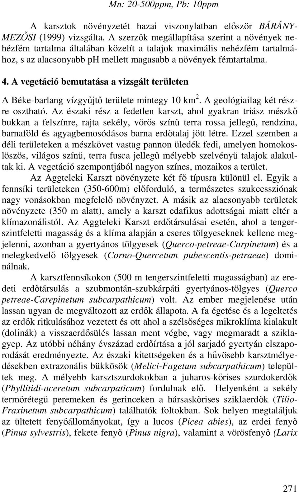 A vegetáció bemutatása a vizsgált területen A Béke-barlang vízgyűjtő területe mintegy 10 km 2. A geológiailag két részre osztható.