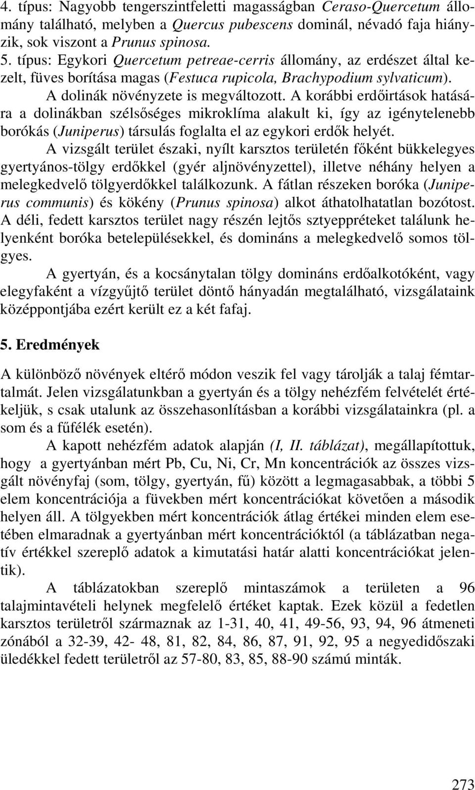 A korábbi erdőirtások hatására a dolinákban szélsőséges mikroklíma alakult ki, így az igénytelenebb borókás (Juniperus) társulás foglalta el az egykori erdők helyét.
