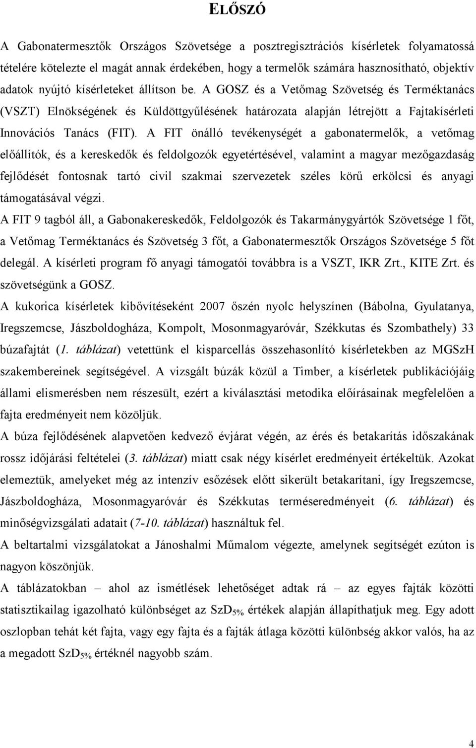 A FIT önálló tevékenységét a gabonatermelık, a vetımag elıállítók, és a kereskedık és feldolgozók egyetértésével, valamint a magyar mezıgazdaság fejlıdését fontosnak tartó civil szakmai szervezetek