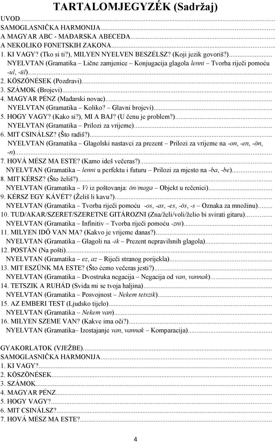 .. 6. MIT CSINÁLSZ? (Što radiš?)... NYELVTAN (Gramatika Glagolski nastavci za prezent Prilozi za vrijeme na -on, -en, -ön, -n)... 7. HOVÁ MÉSZ MA ESTE? (Kamo ideš večeras?)... NYELVTAN (Gramatika lenni u perfektu i futuru Prilozi za mjesto na -ba, -be).
