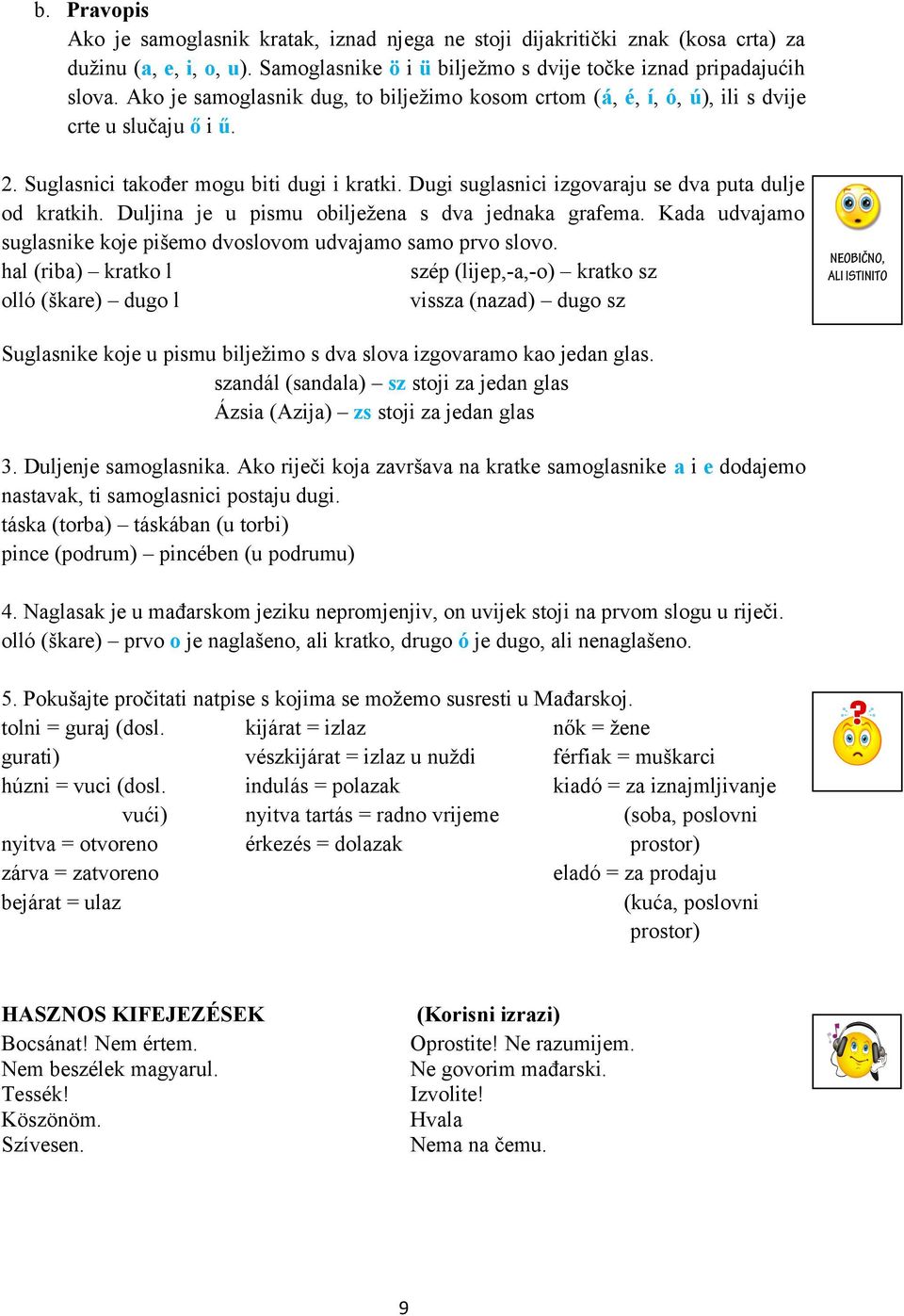 Dugi suglasnici izgovaraju se dva puta dulje od kratkih. Duljina je u pismu obilježena s dva jednaka grafema. Kada udvajamo suglasnike koje pišemo dvoslovom udvajamo samo prvo slovo.
