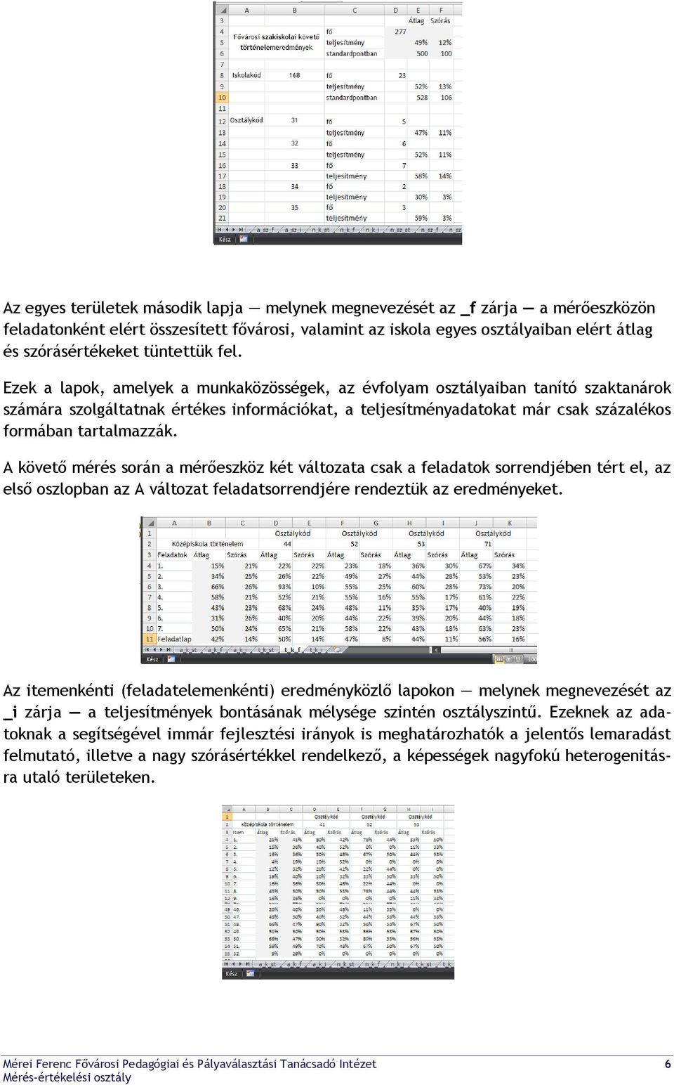 Ezek a lapok, amelyek a munkaközösségek, az évfolyam osztályaiban tanító szaktanárok számára szolgáltatnak értékes információkat, a teljesítményadatokat már csak százalékos formában tartalmazzák.