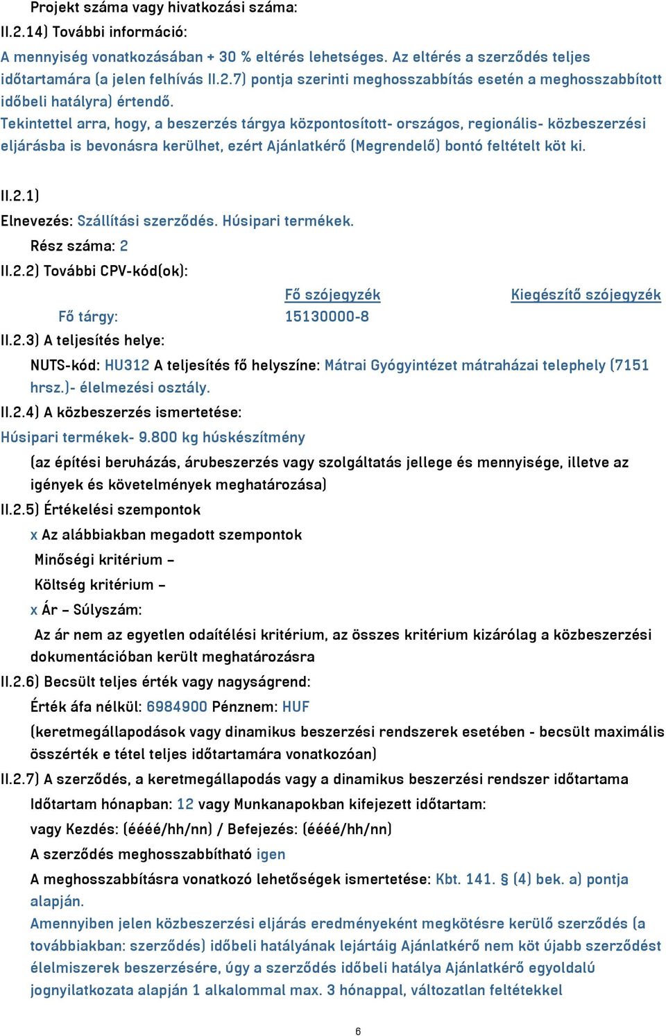 1) Elnevezés: Szállítási szerződés. Húsipari termékek. Rész száma: 2 II.2.2) További CPV-kód(ok): Fő szójegyzék Kiegészítő szójegyzék Fő tárgy: 15130000-8 II.2.3) A teljesítés helye: NUTS-kód: HU312 A teljesítés fő helyszíne: Mátrai Gyógyintézet mátraházai telephely (7151 hrsz.