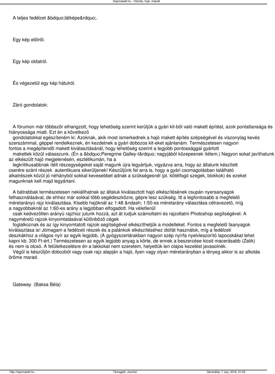 Ezt én a következõ gondolatokkal egészíteném ki: Azoknak, akik most ismerkednek a hajó makett építés szépségével és viszonylag kevés szerszámmal, géppel rendelkeznek, én kezdetnek a gyári dobozos