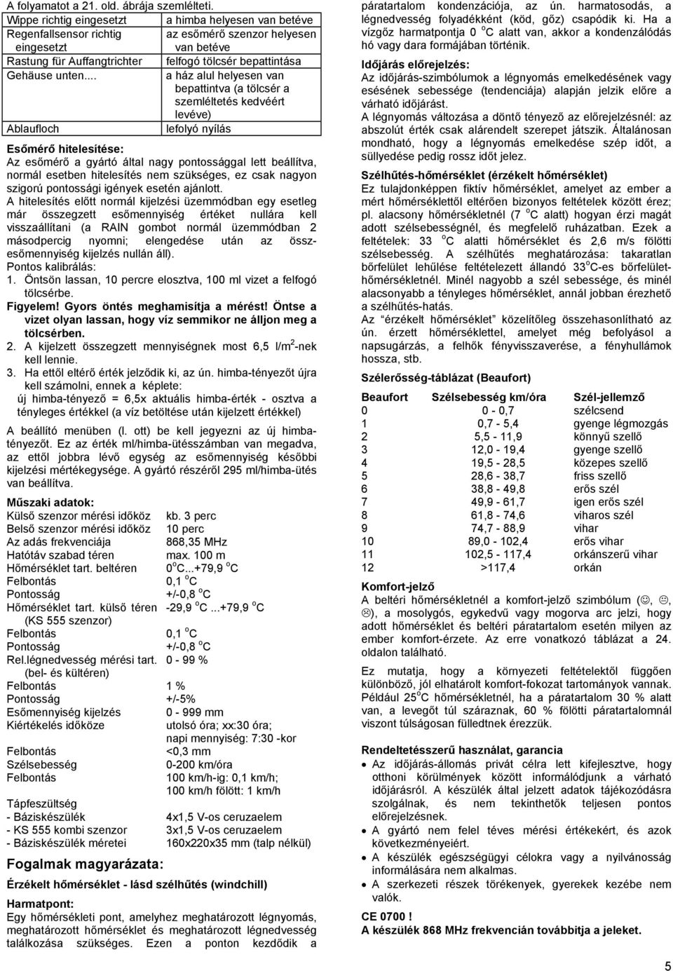 .. a ház alul helyesen van bepattintva (a tölcsér a szemléltetés kedvéért levéve) Ablaufloch lefolyó nyílás Esőmérő hitelesítése: Az esőmérő a gyártó által nagy pontossággal lett beállítva, normál