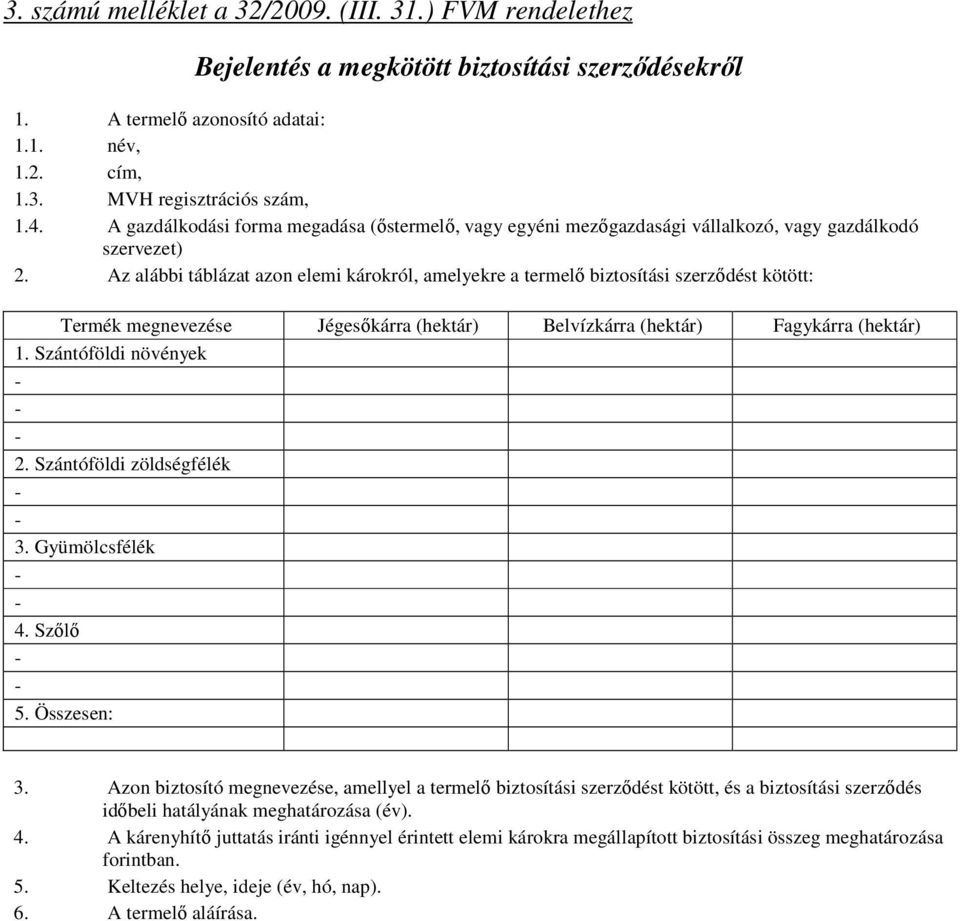 Az alábbi táblázat azon elemi károkról, amelyekre a termelő biztosítási szerződést kötött: Termék megnevezése Jégesőkárra (hektár) Belvízkárra (hektár) Fagykárra (hektár) 1.