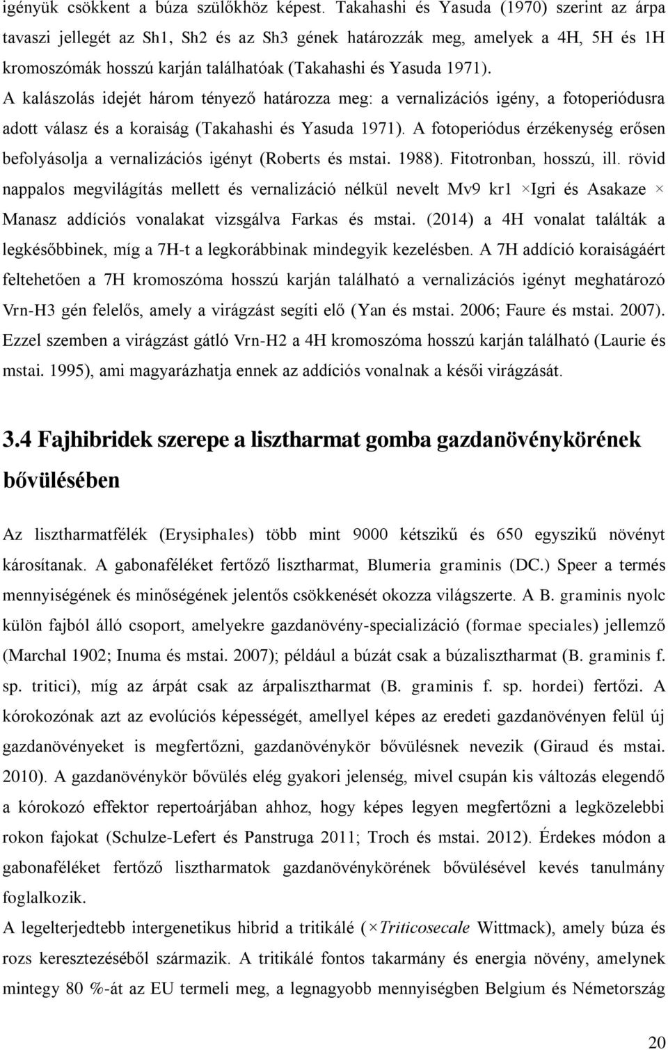 A kalászolás idejét három tényező határozza meg: a vernalizációs igény, a fotoperiódusra adott válasz és a koraiság (Takahashi és Yasuda 1971).