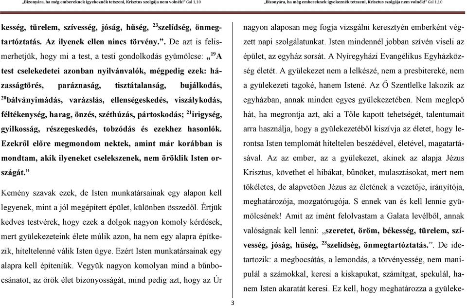 bálványimádás, varázslás, ellenségeskedés, viszálykodás, féltékenység, harag, önzés, széthúzás, pártoskodás; 21 irigység, gyilkosság, részegeskedés, tobzódás és ezekhez hasonlók.