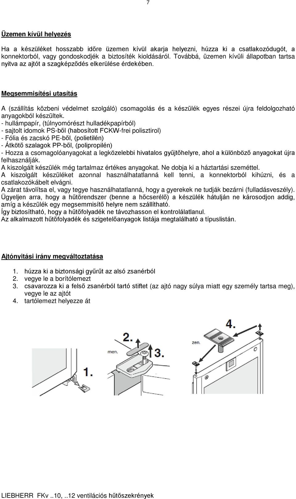 Megsemmisítési utasítás A (szállítás közbeni védelmet szolgáló) csomagolás és a készülék egyes részei újra feldolgozható anyagokból készültek.