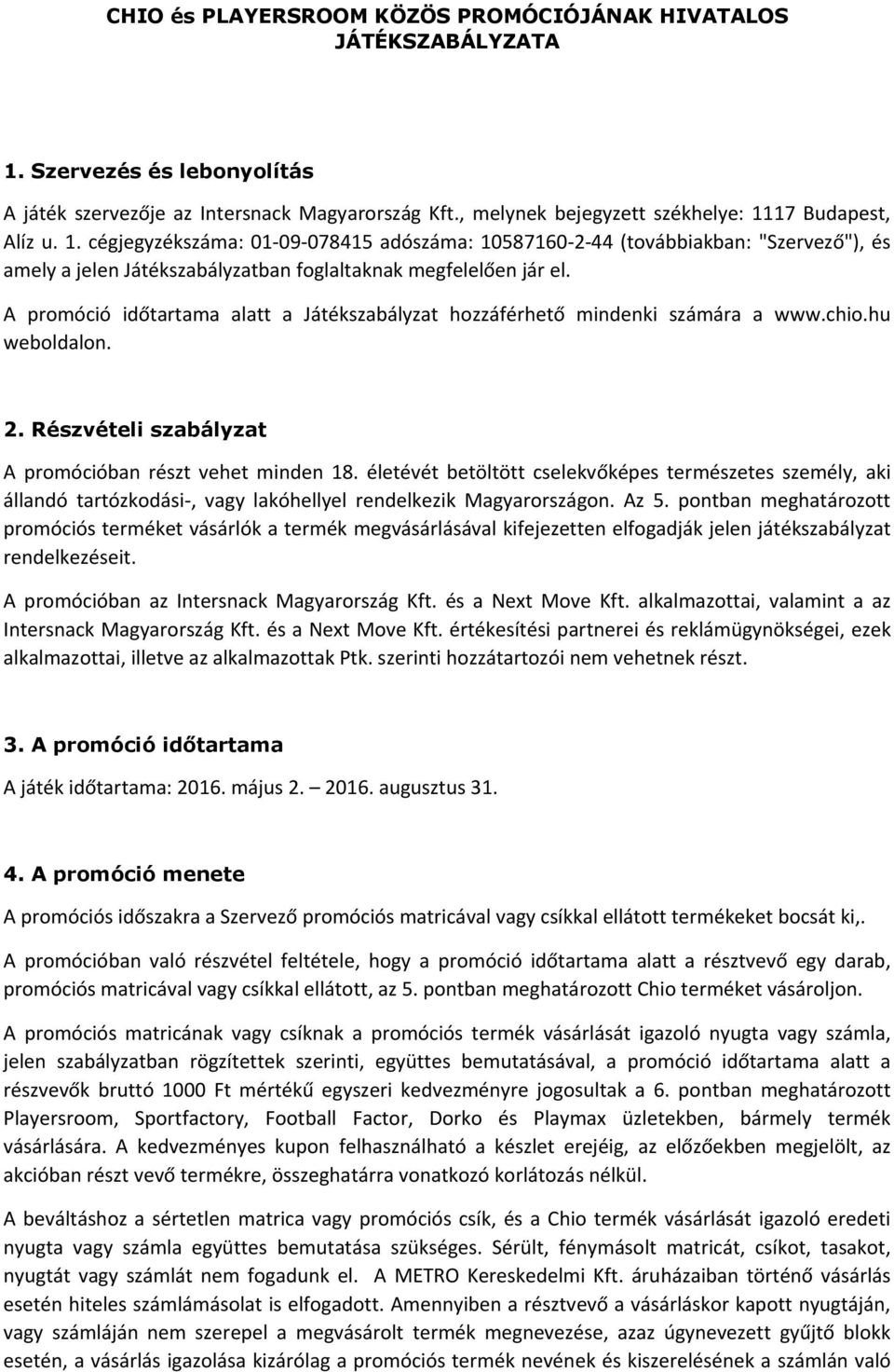 A promóció időtartama alatt a Játékszabályzat hozzáférhető mindenki számára a www.chio.hu weboldalon. 2. Részvételi szabályzat A promócióban részt vehet minden 18.