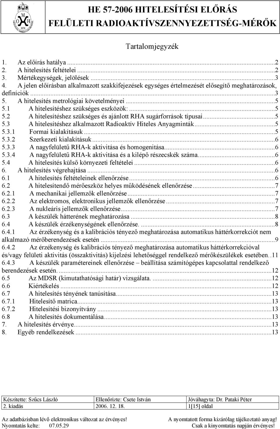 ..5 5.2 A hitelesítéshez szükséges és ajánlott RHA sugárforrások típusai...5 5.3 A hitelesítéshez alkalmazott Radioaktív Hiteles Anyagminták...5 5.3.1 Formai kialakításuk...5 5.3.2 Szerkezeti kialakításuk.