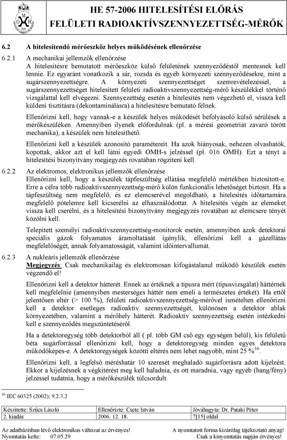 A környezeti szennyezettséget szemrevételezéssel, a sugárszennyezettséget hitelesített felületi radioaktívszennyezettség-mérő készülékkel történő vizsgálattal kell elvégezni.