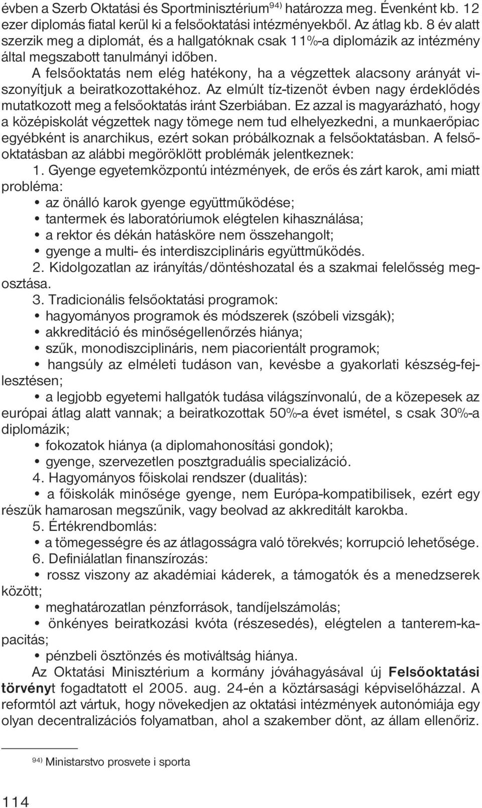 A felsőoktatás nem elég hatékony, ha a végzettek alacsony arányát viszonyítjuk a beiratkozottakéhoz. Az elmúlt tíz-tizenöt évben nagy érdeklődés mutatkozott meg a felsőoktatás iránt Szerbiában.