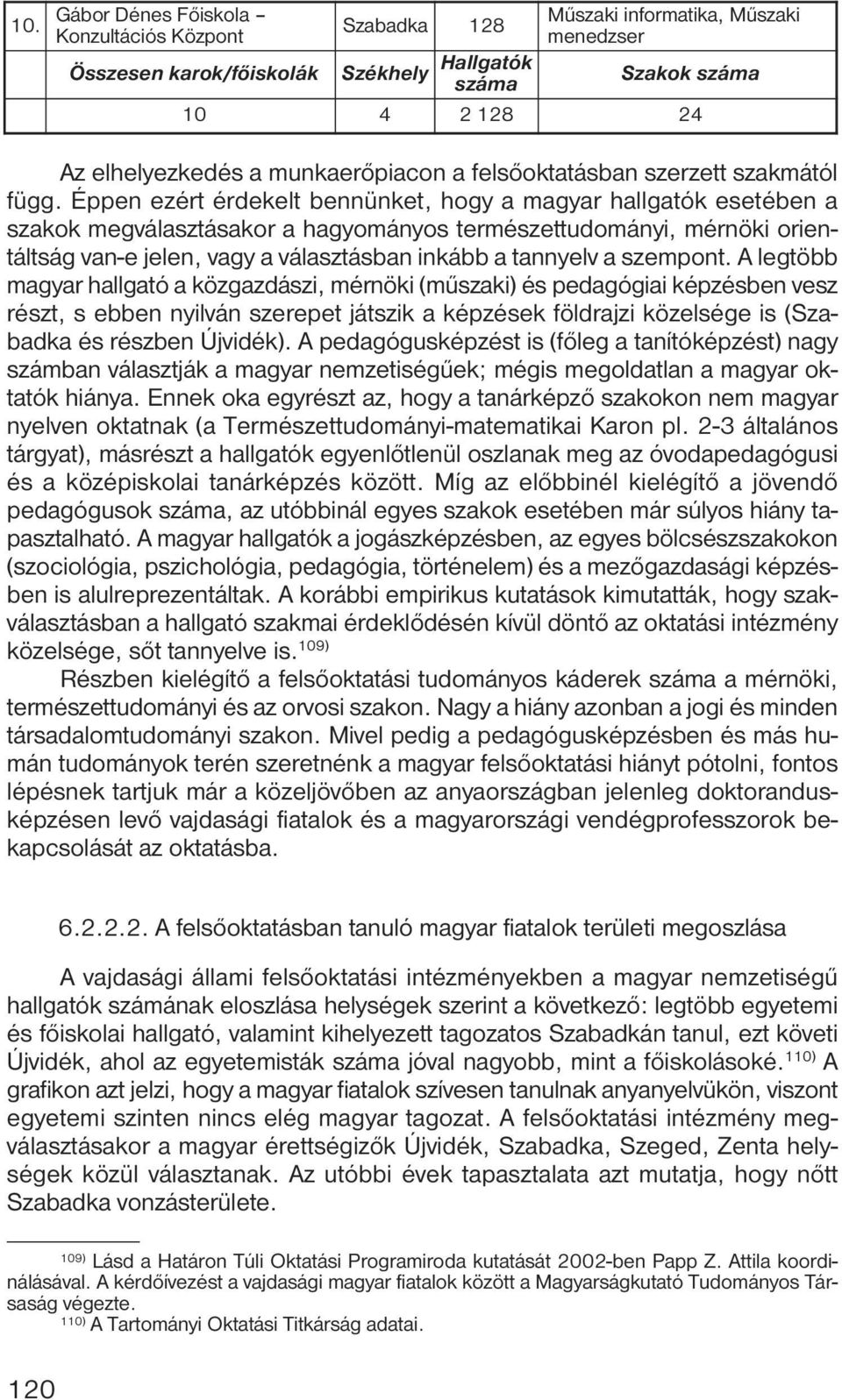 Éppen ezért érdekelt bennünket, hogy a magyar hallgatók esetében a szakok megválasztásakor a hagyományos természettudományi, mérnöki orientáltság van-e jelen, vagy a választásban inkább a tannyelv a