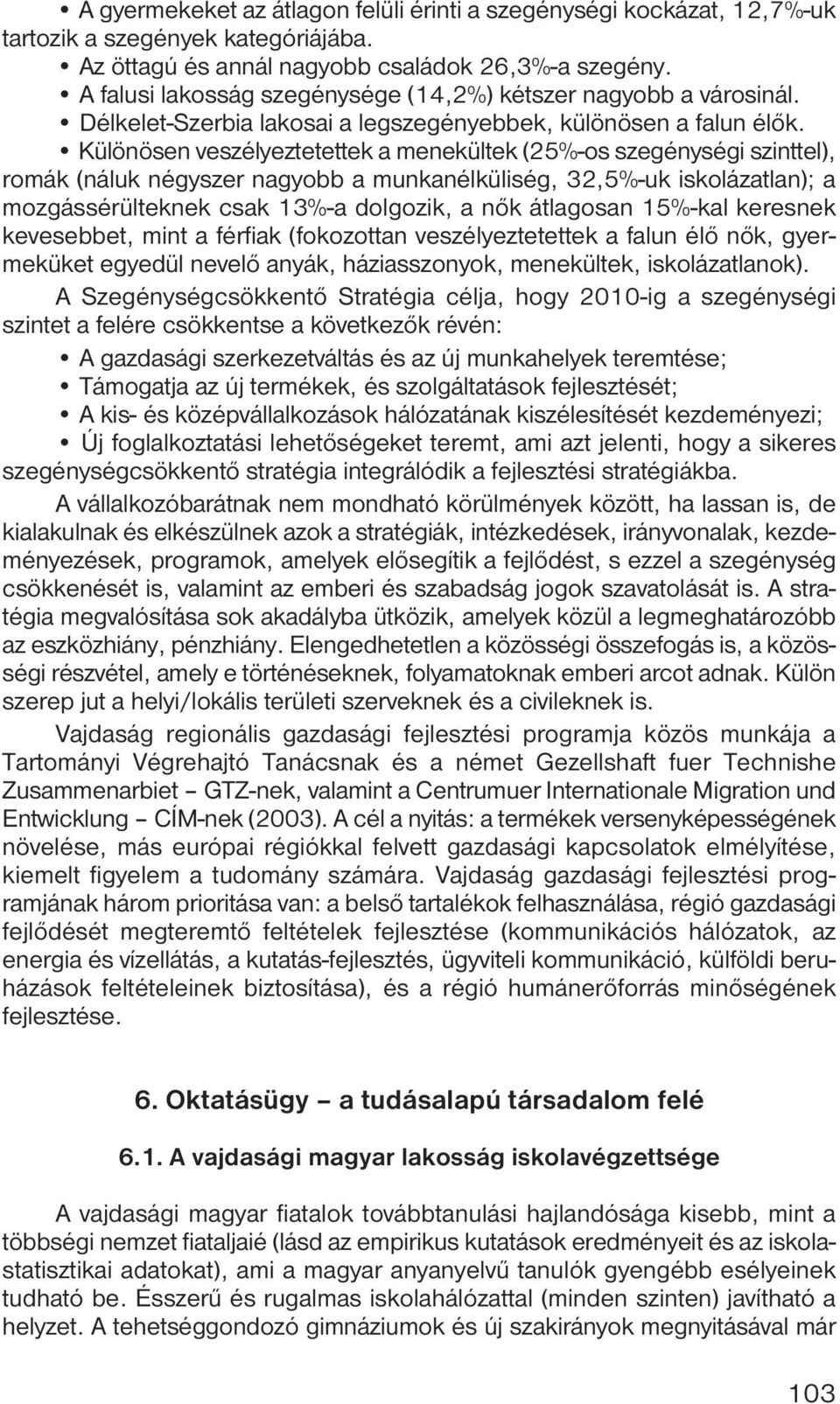 Különösen veszélyeztetettek a menekültek (25%-os szegénységi szinttel), romák (náluk négyszer nagyobb a munkanélküliség, 32,5%-uk iskolázatlan); a mozgássérülteknek csak 13%-a dolgozik, a nők