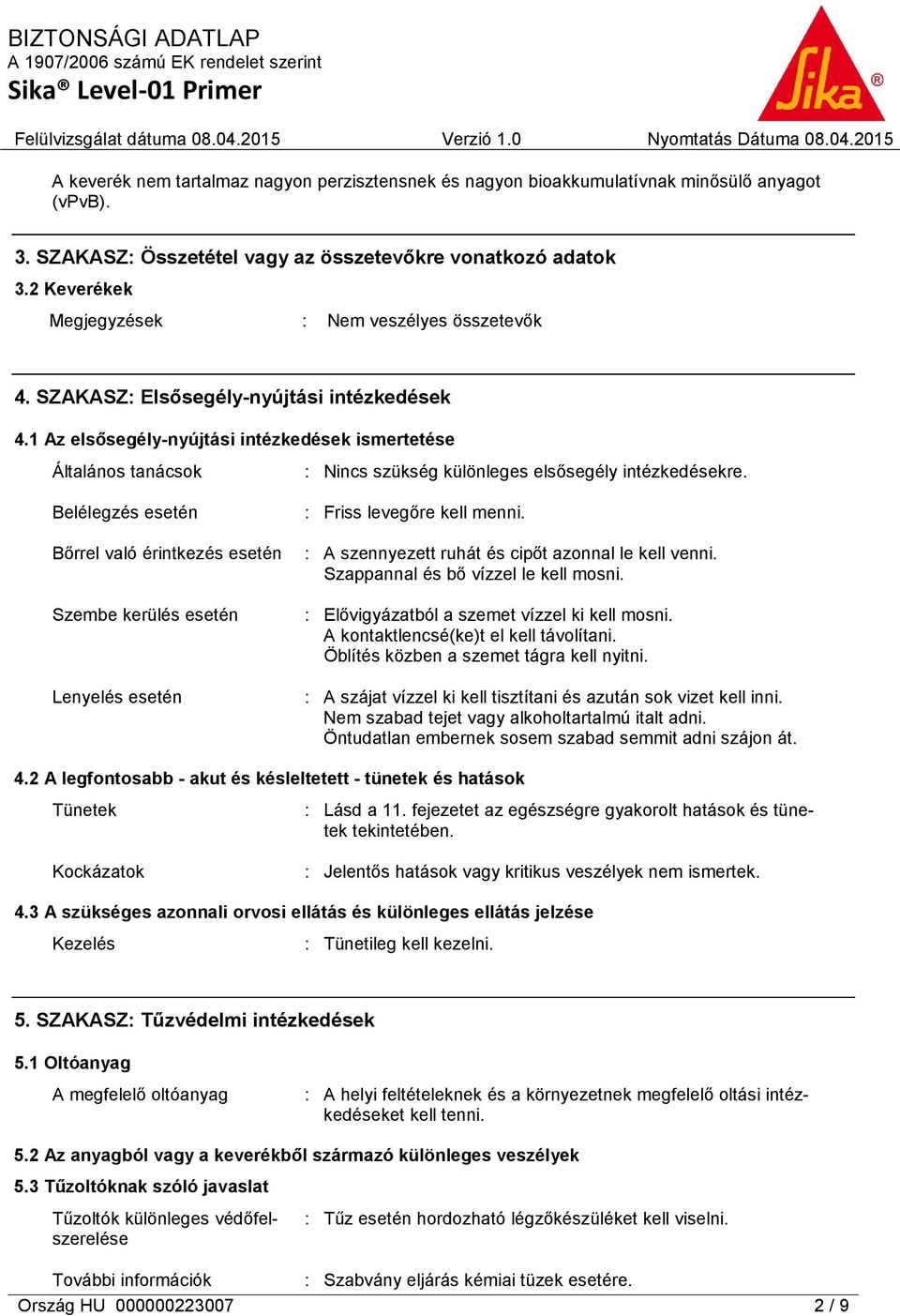 1 Az elsősegély-nyújtási intézkedések ismertetése Általános tanácsok Belélegzés esetén : Nincs szükség különleges elsősegély intézkedésekre. : Friss levegőre kell menni.