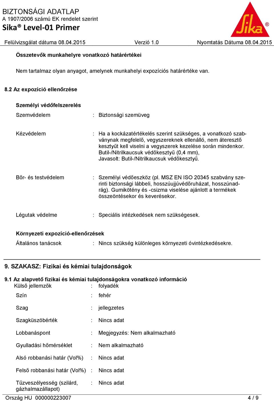 ellenálló, nem áteresztő kesztyűt kell viselni a vegyszerek kezelése során mindenkor. Butil-/Nitrilkaucsuk védőkesztyű (0,4 mm), Javasolt: Butil-/Nitrilkaucsuk védőkesztyű.