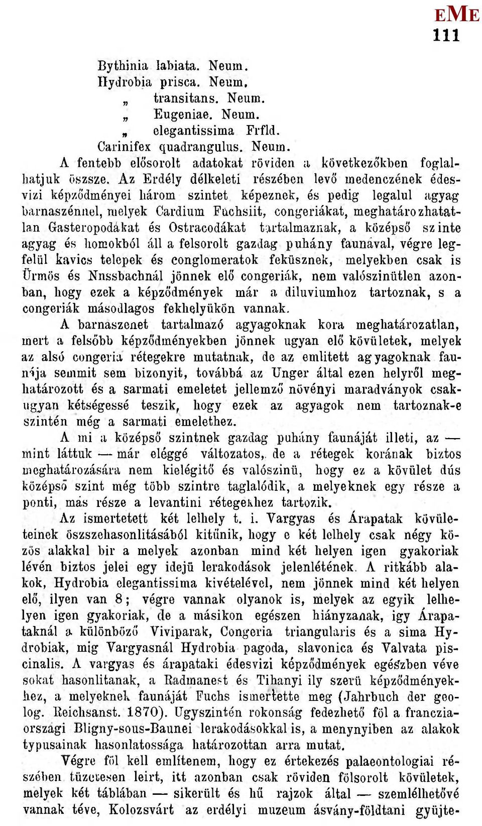 Gasteropodákat és Ostracodákat tartalmaznak, a középső szinte agyag és homokból áll a felsorolt gazdag puhány faunával, végre legfelül kavics telepek és eonglomeratok feküsznek, melyekben csak is