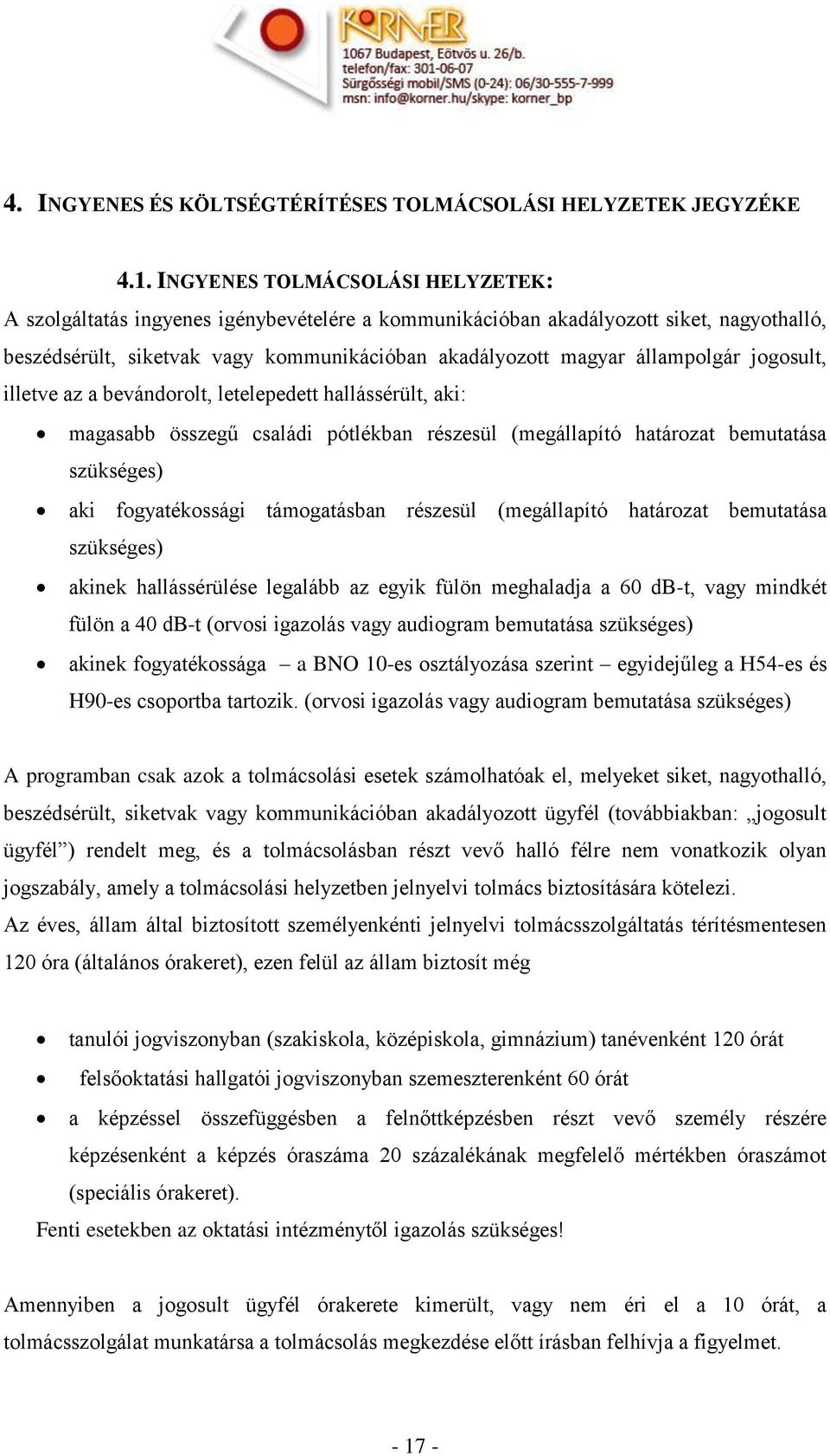 jogosult, illetve az a bevándorolt, letelepedett hallássérült, aki: magasabb összegű családi pótlékban részesül (megállapító határozat bemutatása szükséges) aki fogyatékossági támogatásban részesül