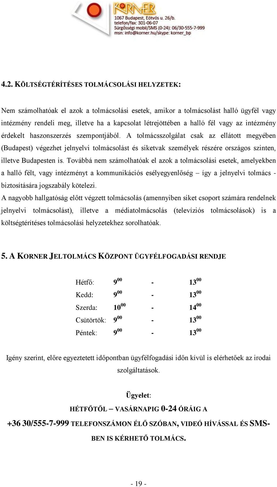 Továbbá nem számolhatóak el azok a olási esetek, amelyekben a halló félt, vagy intézményt a kommunikációs esélyegyenlőség így a jelnyelvi - biztosítására jogszabály kötelezi.