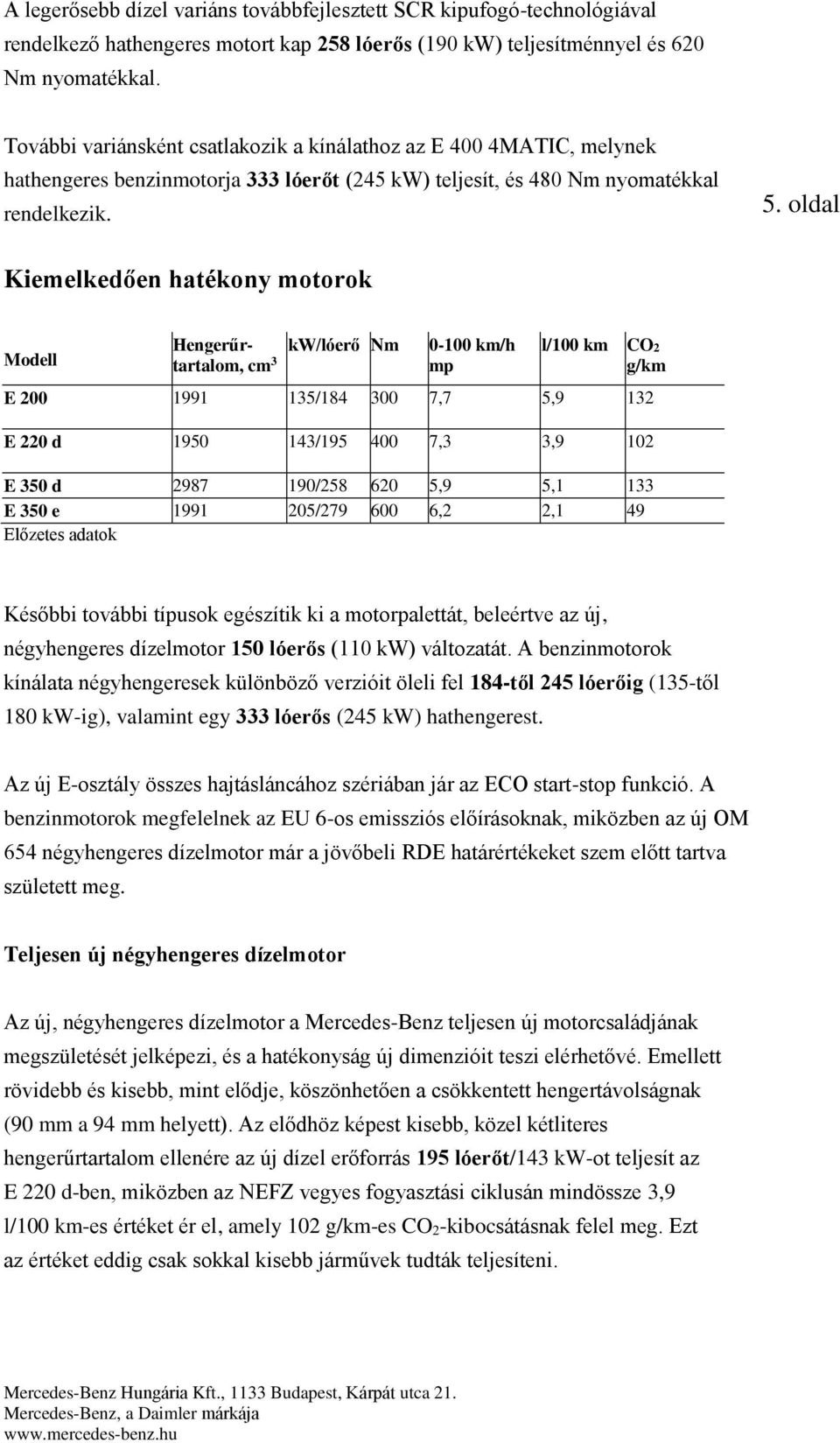 oldal Kiemelkedően hatékony motorok Modell Hengerűrtartalom, cm 3 kw/lóerő Nm 0-100 km/h mp l/100 km CO2 g/km E 200 1991 135/184 300 7,7 5,9 132 E 220 d 1950 143/195 400 7,3 3,9 102 E 350 d 2987