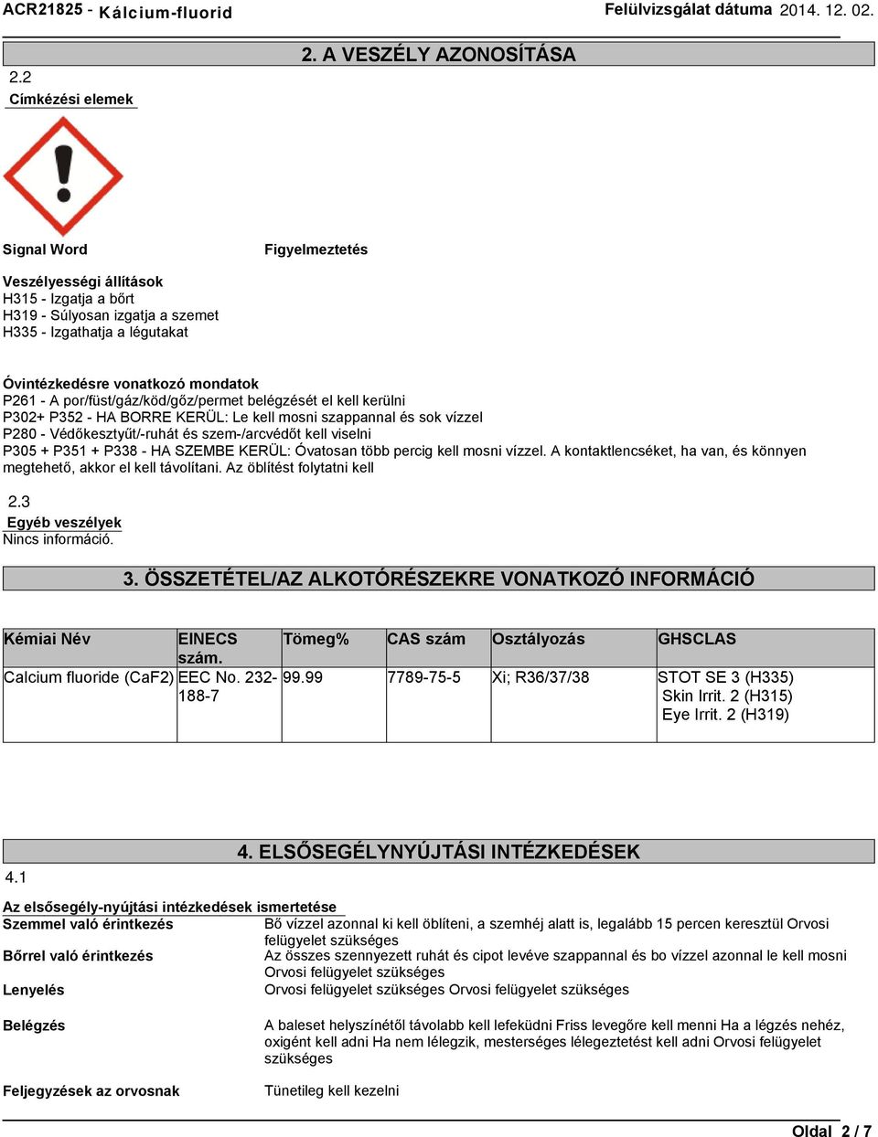 por/füst/gáz/köd/gőz/permet belégzését el kell kerülni P302+ P352 - HA BORRE KERÜL: Le kell mosni szappannal és sok vízzel P280 - Védőkesztyűt/-ruhát és szem-/arcvédőt kell viselni P305 + P351 + P338