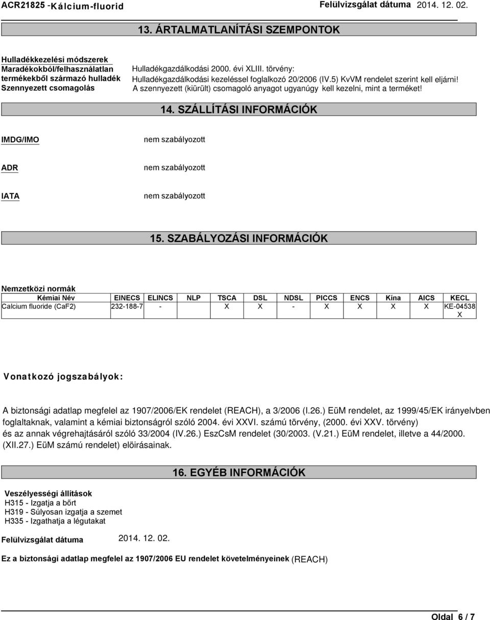 SZÁLLÍTÁSI INFORMÁCIÓK IMDG/IMO nem szabályozott ADR nem szabályozott IATA nem szabályozott 15.