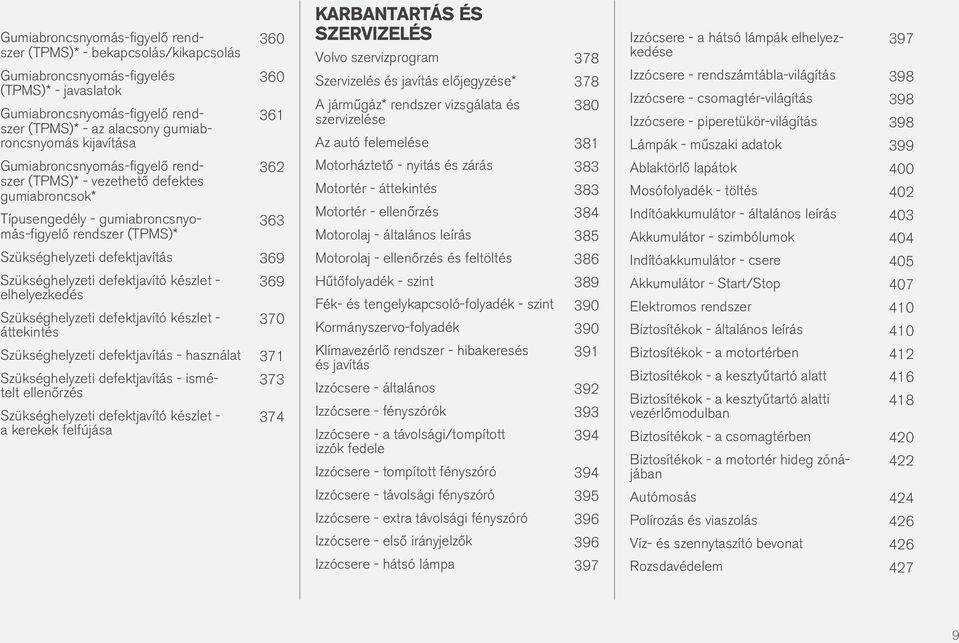 369 Szükséghelyzeti defektjavító készlet - elhelyezkedés Szükséghelyzeti defektjavító készlet - áttekintés 369 370 Szükséghelyzeti defektjavítás - használat 371 Szükséghelyzeti defektjavítás -