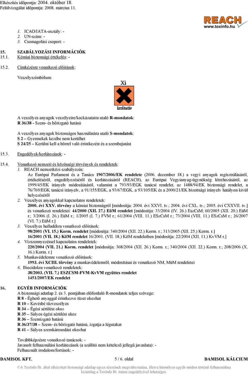 Címkézésre vonatkozó előírások: Veszélyszimbólum: A veszélyes anyagok veszélyeire/kockázataira utaló R-mondatok: R 36/38 - Szem- és bőrizgató hatású A veszélyes anyagok biztonságos használatára utaló