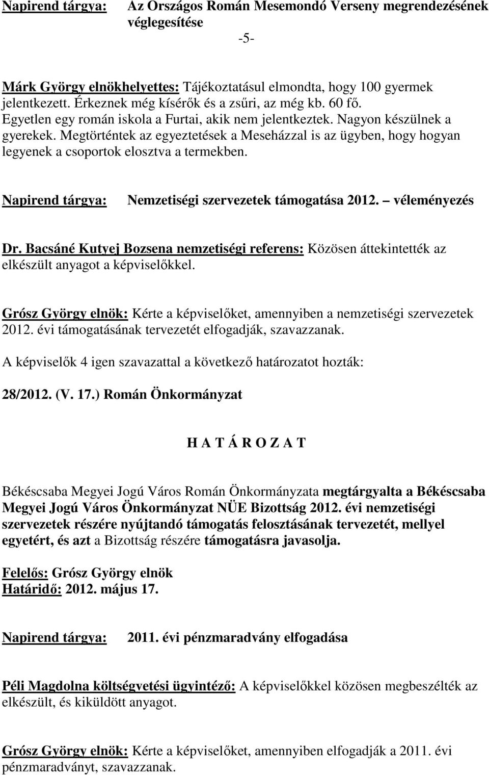 Megtörténtek az egyeztetések a Meseházzal is az ügyben, hogy hogyan legyenek a csoportok elosztva a termekben. Nemzetiségi szervezetek támogatása 2012. véleményezés Dr.