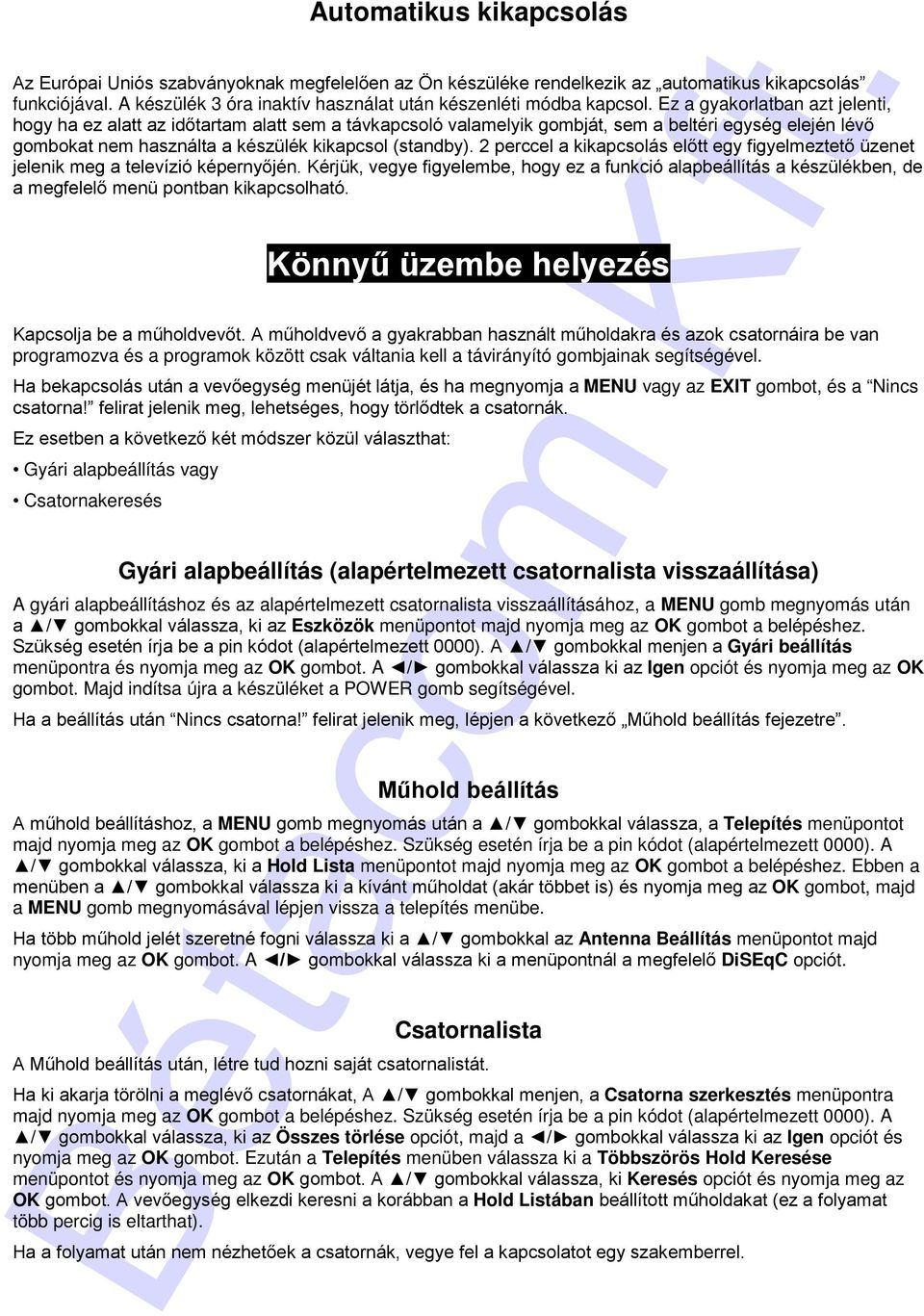 Ez a gyakorlatban azt jelenti, hogy ha ez alatt az időtartam alatt sem a távkapcsoló valamelyik gombját, sem a beltéri egység elején lévő gombokat nem használta a készülék kikapcsol (standby).