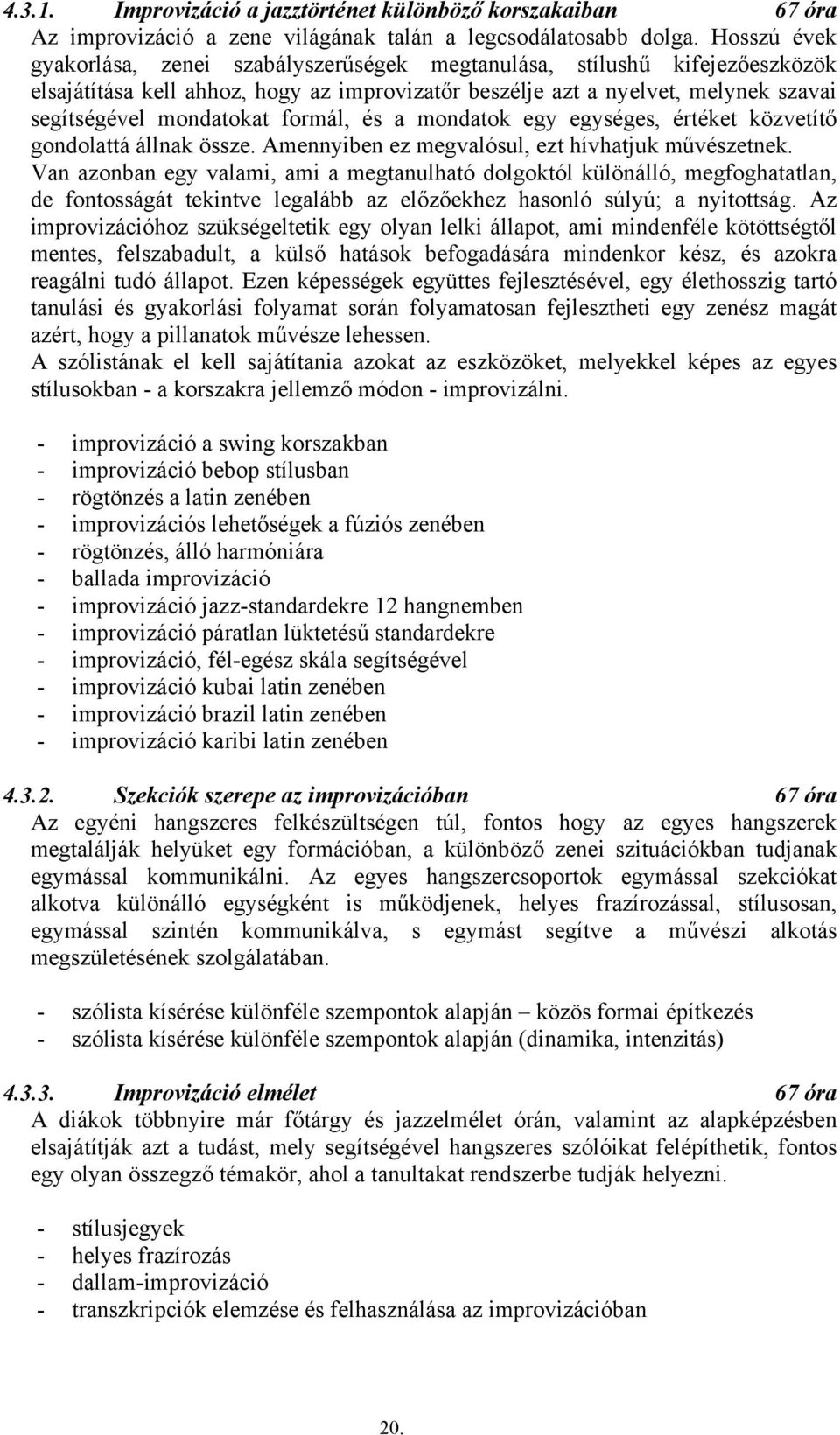 formál, és a mondatok egy egységes, értéket közvetítő gondolattá állnak össze. Amennyiben ez megvalósul, ezt hívhatjuk művészetnek.
