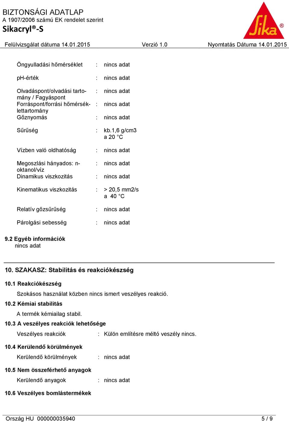 SZAKASZ: Stabilitás és reakciókészség 10.1 Reakciókészség Szokásos használat közben nincs ismert veszélyes reakció. 10.2 Kémiai stabilitás A termék kémiailag stabil. 10.3 A veszélyes reakciók lehetősége Veszélyes reakciók : Külön említésre méltó veszély nincs.