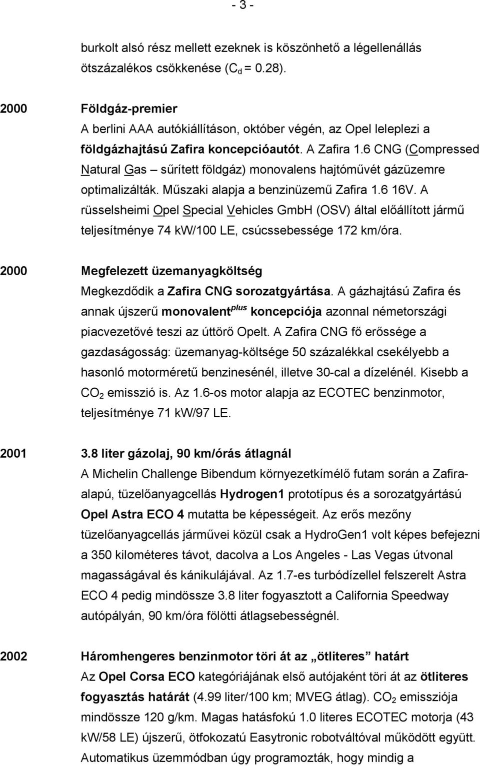 6 CNG (Compressed Natural Gas sűrített földgáz) monovalens hajtóművét gázüzemre optimalizálták. Műszaki alapja a benzinüzemű Zafira 1.6 16V.