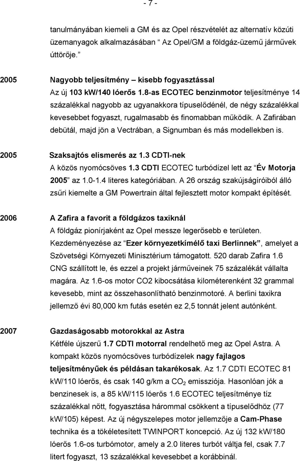 8-as ECOTEC benzinmotor teljesítménye 14 százalékkal nagyobb az ugyanakkora típuselődénél, de négy százalékkal kevesebbet fogyaszt, rugalmasabb és finomabban működik.