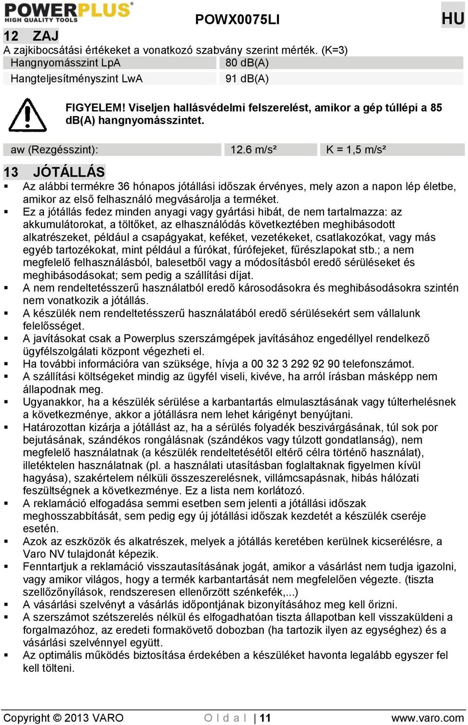 6 m/s² K = 1,5 m/s² 13 JÓTÁLLÁS Az alábbi termékre 36 hónapos jótállási időszak érvényes, mely azon a napon lép életbe, amikor az első felhasználó megvásárolja a terméket.