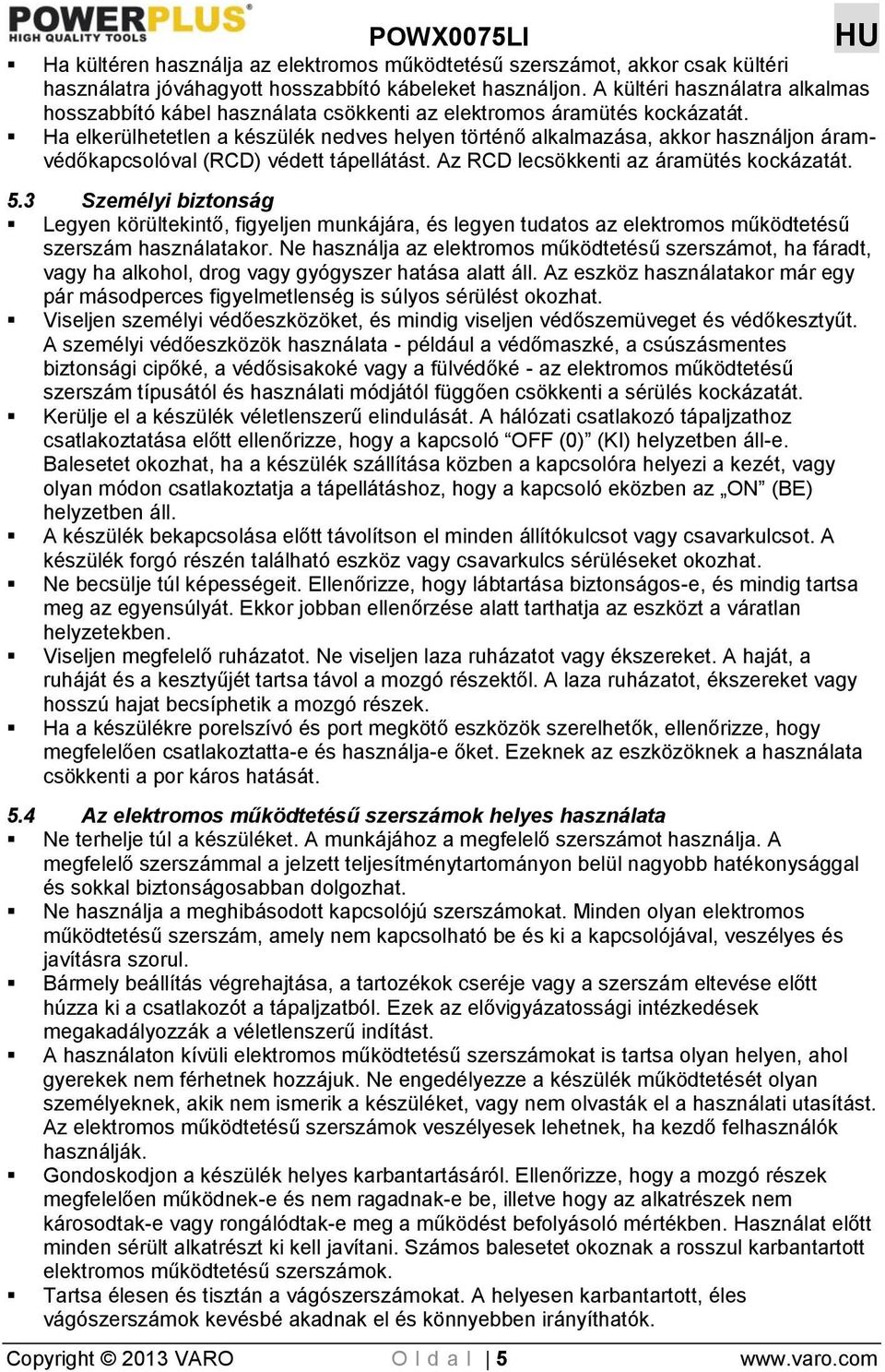 Ha elkerülhetetlen a készülék nedves helyen történő alkalmazása, akkor használjon áramvédőkapcsolóval (RCD) védett tápellátást. Az RCD lecsökkenti az áramütés kockázatát. 5.