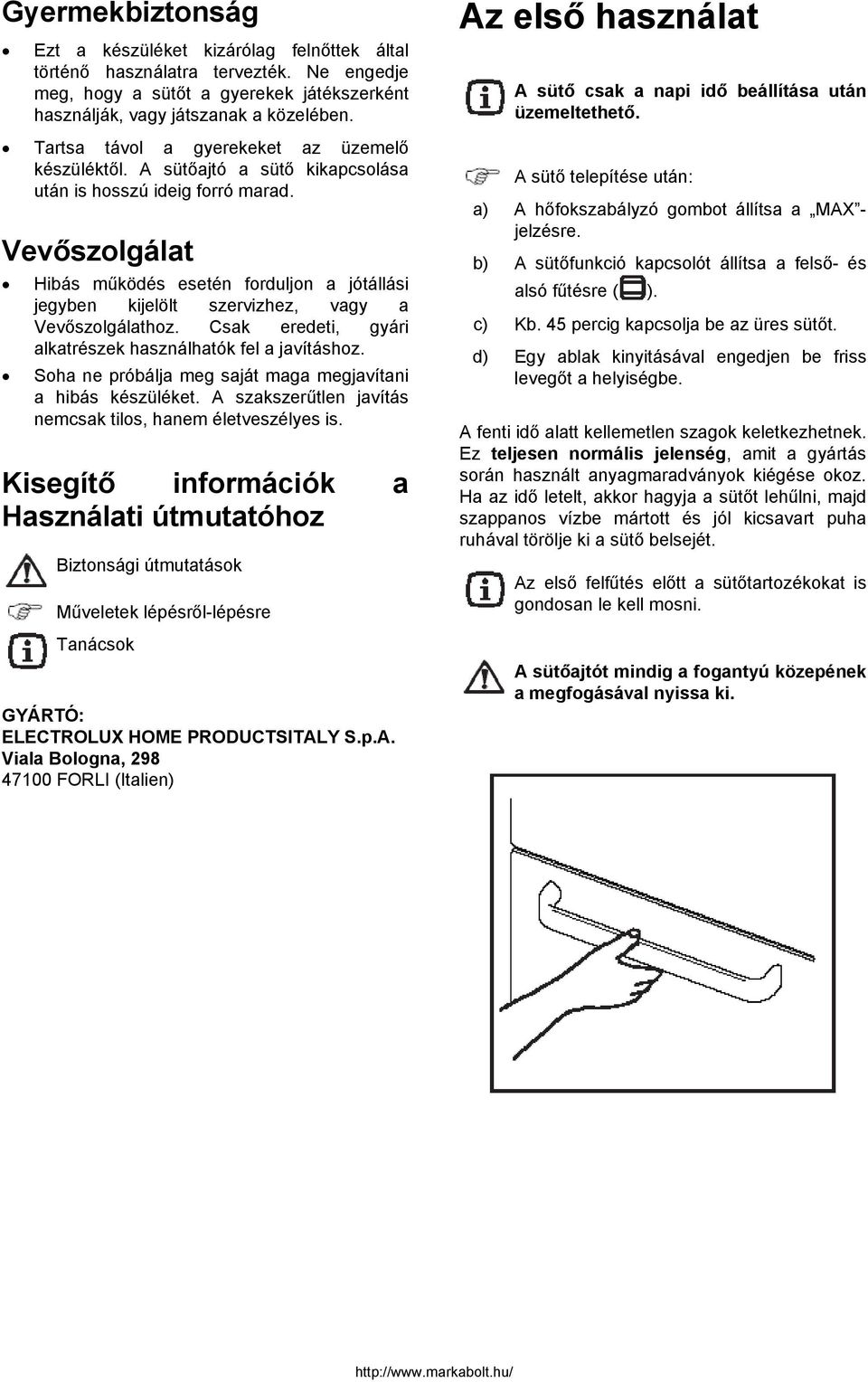 Vevőszolgálat Hibás működés esetén forduljon a jótállási jegyben kijelölt szervizhez, vagy a Vevőszolgálathoz. Csak eredeti, gyári alkatrészek használhatók fel a javításhoz.