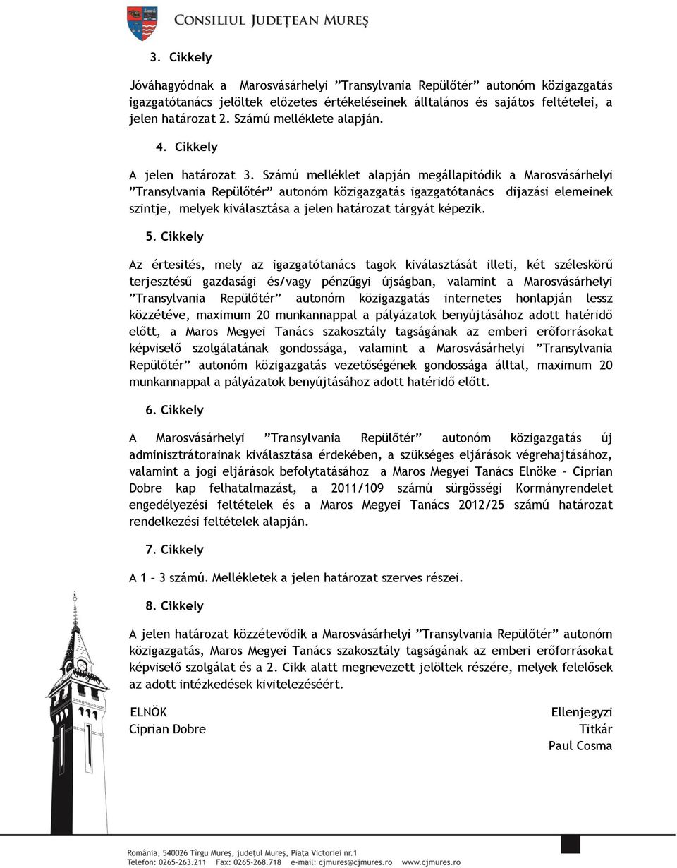 Számú melléklet alapján megállapitódik a Marosvásárhelyi Transylvania Repülőtér autonóm közigazgatás igazgatótanács dijazási elemeinek szintje, melyek kiválasztása a jelen határozat tárgyát képezik.