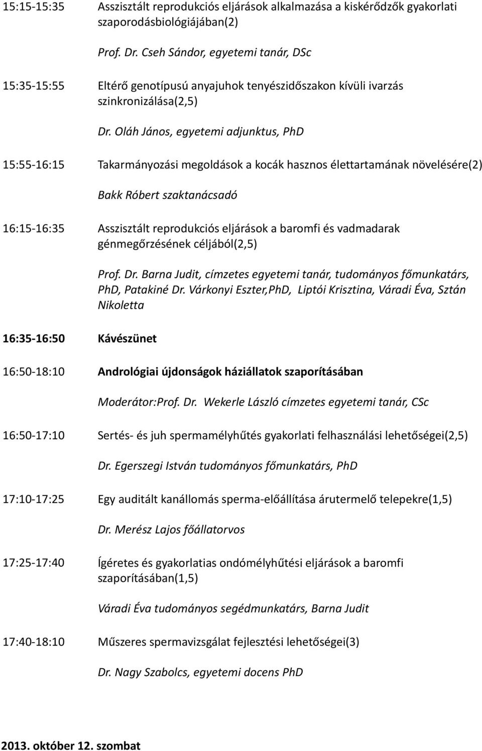 Oláh János, egyetemi adjunktus, PhD 15:55-16:15 Takarmányozási megoldások a kocák hasznos élettartamának növelésére(2) Bakk Róbert szaktanácsadó 16:15-16:35 Asszisztált reprodukciós eljárások a