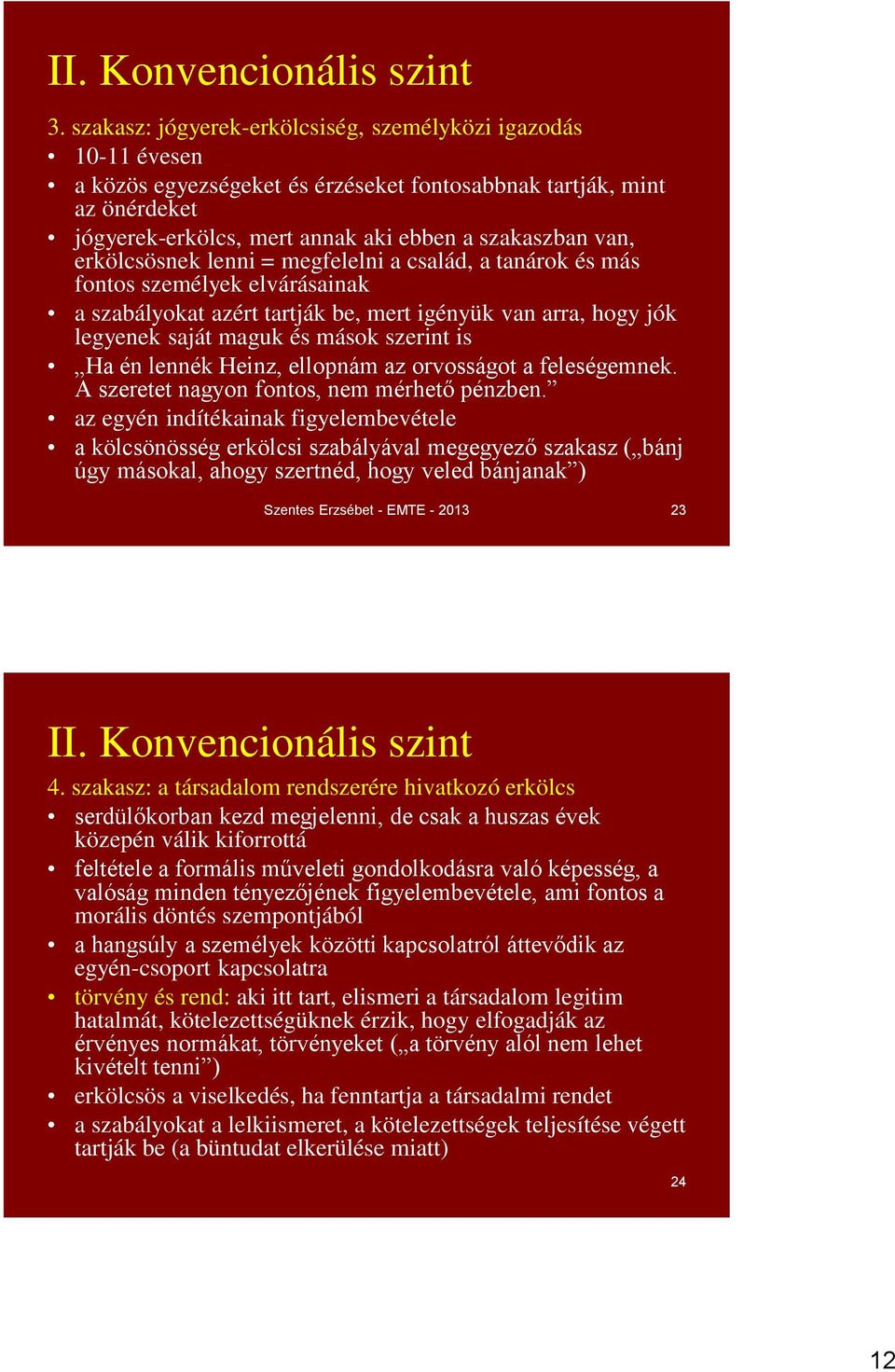 erkölcsösnek lenni = megfelelni a család, a tanárok és más fontos személyek elvárásainak a szabályokat azért tartják be, mert igényük van arra, hogy jók legyenek saját maguk és mások szerint is Ha én