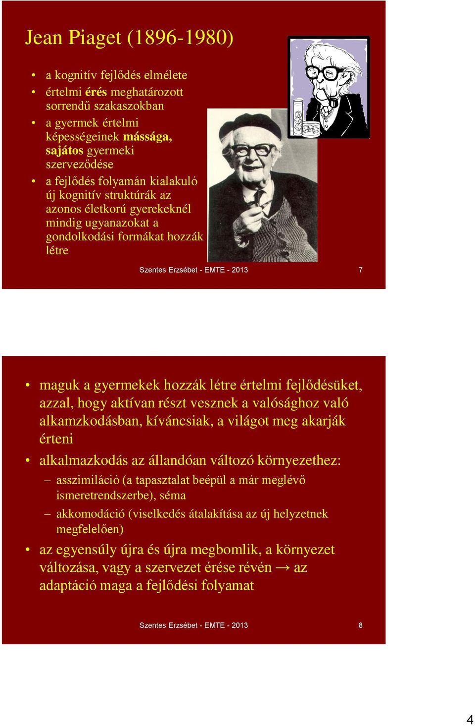 fejlődésüket, azzal, hogy aktívan részt vesznek a valósághoz való alkamzkodásban, kíváncsiak, a világot meg akarják érteni alkalmazkodás az állandóan változó környezethez: asszimiláció (a tapasztalat