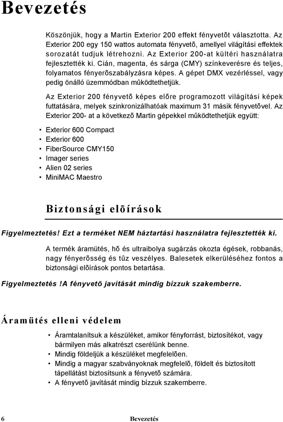 A gépet DMX vezérléssel, vagy pedig önálló üzemmódban mûködtethetjük.