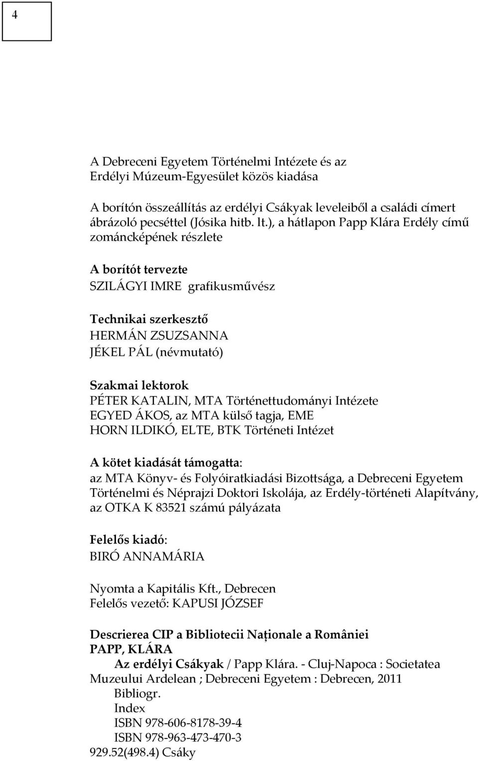 MTA Történettudományi Intézete EGYED ÁKOS, az MTA külső tagja, EME HORN ILDIKÓ, ELTE, BTK Történeti Intézet A kötet kiadását támogatta: az MTA Könyv- és Folyóiratkiadási Bizottsága, a Debreceni