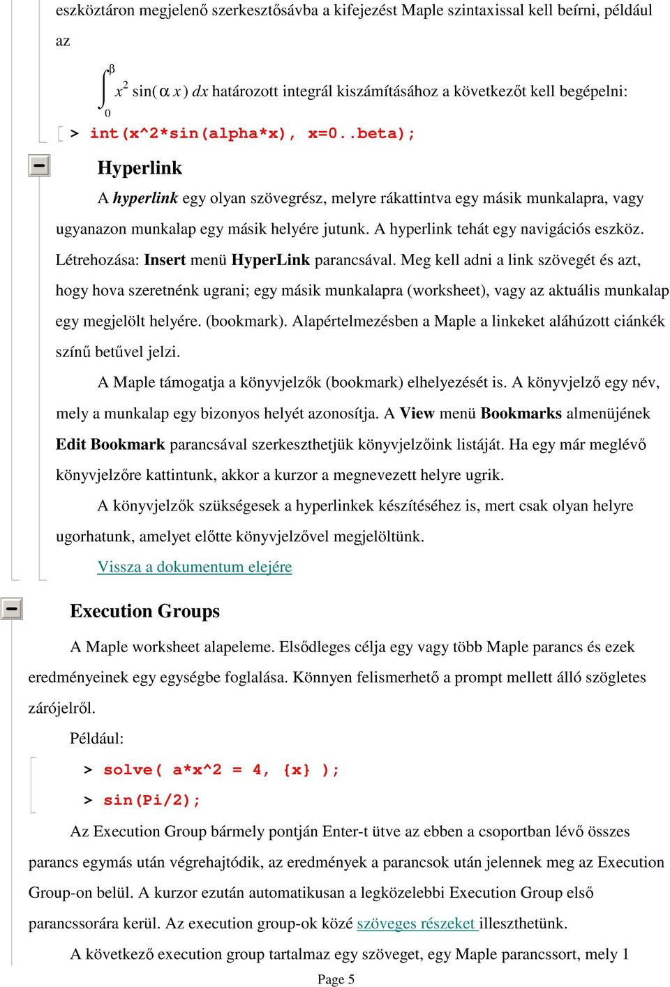 Létrehozása: Insert menü HyperLink parancsával. Meg kell adni a link szövegét és azt, hogy hova szeretnénk ugrani; egy másik munkalapra (worksheet), vagy az aktuális munkalap egy megjelölt helyére.