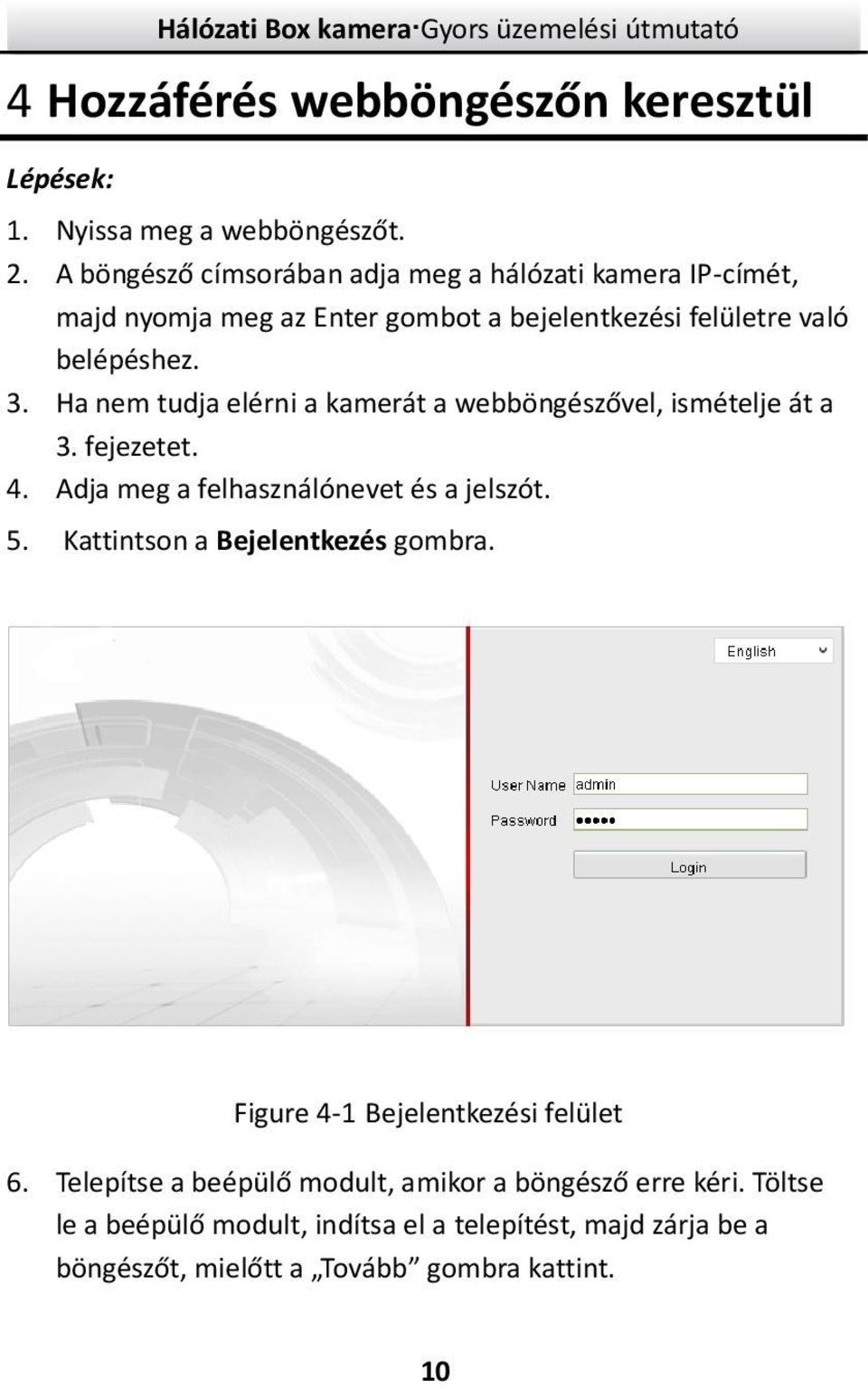 Ha nem tudja elérni a kamerát a webböngészővel, ismételje át a 3. fejezetet. 4. Adja meg a felhasználónevet és a jelszót. 5.