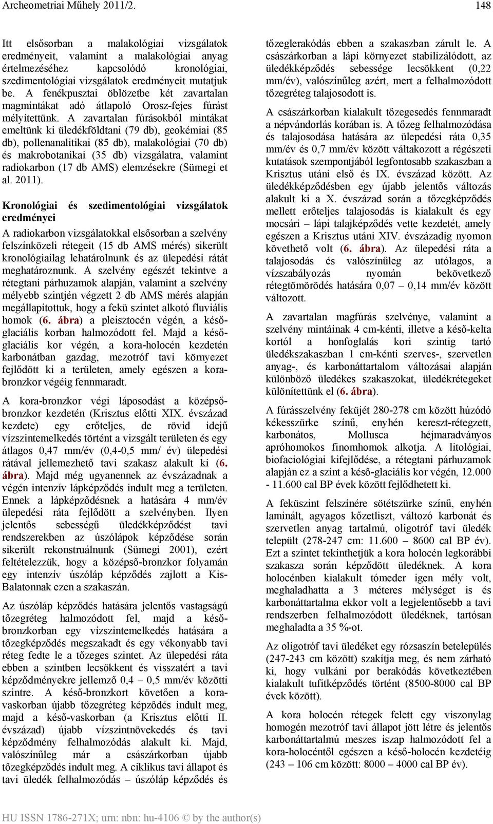 A zavartalan fúrásokból mintákat emeltünk ki üledékföldtani (79 db), geokémiai (85 db), pollenanalitikai (85 db), malakológiai (70 db) és makrobotanikai (35 db) vizsgálatra, valamint radiokarbon (17