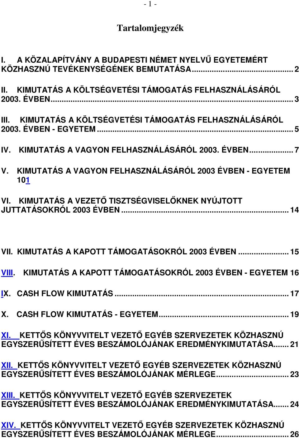 KIMUTATÁS A VEZETŐ TISZTSÉGVISELŐKNEK NYÚJTOTT JUTTATÁSOKRÓL 23 ÉVBEN... 14 VII. KIMUTATÁS A KAPOTT TÁMOGATÁSOKRÓL 23 ÉVBEN... 15 VIII. KIMUTATÁS A KAPOTT TÁMOGATÁSOKRÓL 23 ÉVBEN - EGYETEM 16 IX.