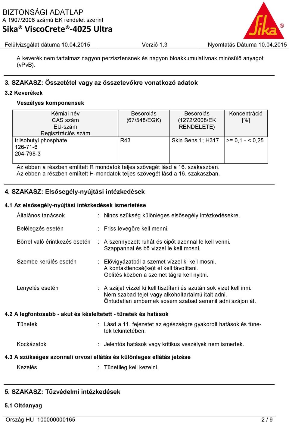 R43 Skin Sens.1; H317 >= 0,1 - < 0,25 Az ebben a részben említett R mondatok teljes szövegét lásd a 16. szakaszban. Az ebben a részben említett H-mondatok teljes szövegét lásd a 16. szakaszban. 4.